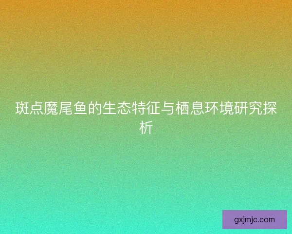 斑点魔尾鱼的生态特征与栖息环境研究探析