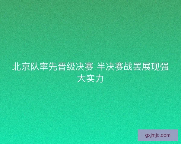 北京队率先晋级决赛 半决赛战罢展现强大实力