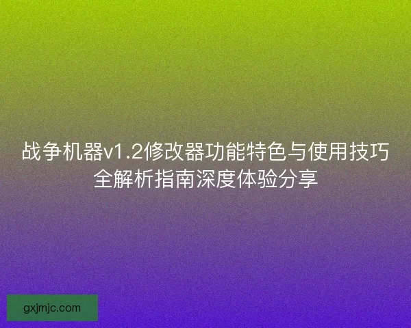 战争机器v1.2修改器功能特色与使用技巧全解析指南深度体验分享