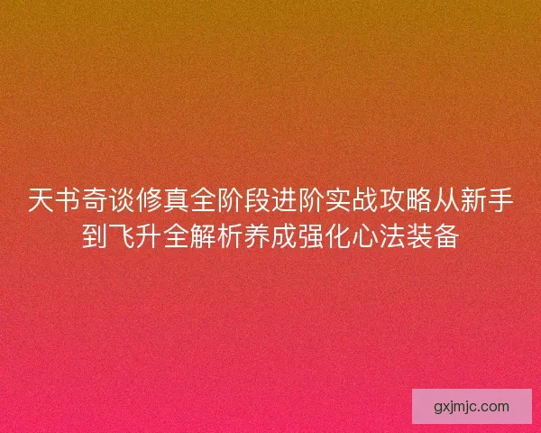 天书奇谈修真全阶段进阶实战攻略从新手到飞升全解析养成强化心法装备