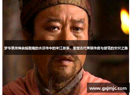 梦华录改编自施耐庵的水浒传中的宋江故事，重塑古代英雄传奇与爱情的交织之路